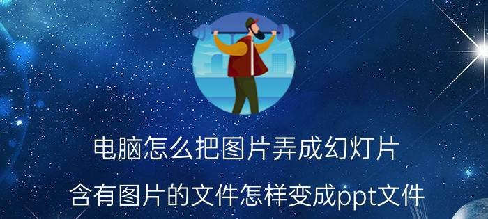 电脑怎么把图片弄成幻灯片 含有图片的文件怎样变成ppt文件？